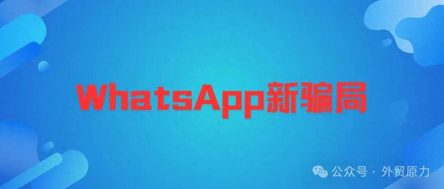 外贸朋友谨防WhatsApp诈骗_新型WhatsApp骗局_WhatsApp