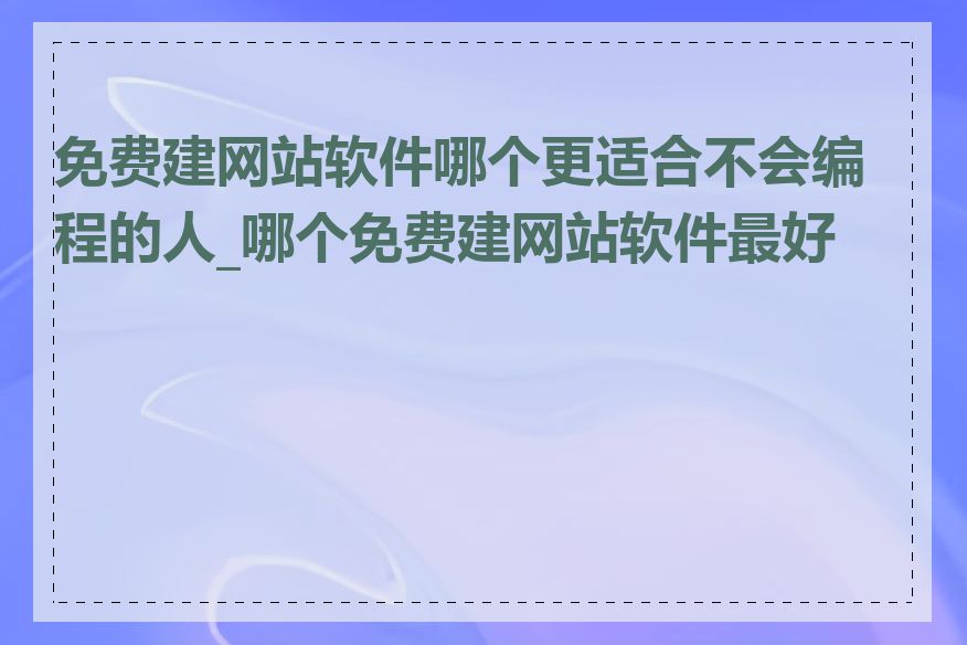 免费建网站软件哪个更适合不会编程的人_哪个免费建网站软件最好用