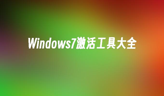 win7好用的激活工具_KMS激活工具使用方法_Windows7激活工具大全