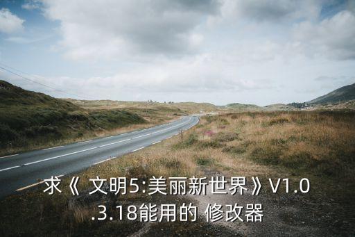 求《 文明5:美丽新世界》V1.0.3.18能用的 修改器