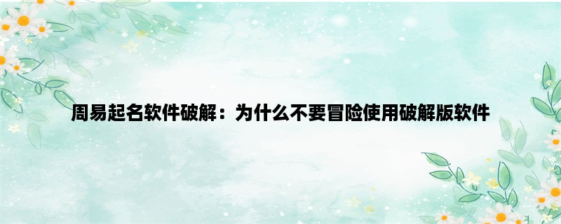 周易起名软件破解：为什么不要冒险使用破解版软件