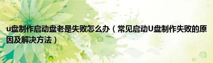 u盘制作启动盘老是失败怎么办_常见启动U盘制作失败的原因及解决方法_制作启动盘的u盘怎么恢复u盘空间大小