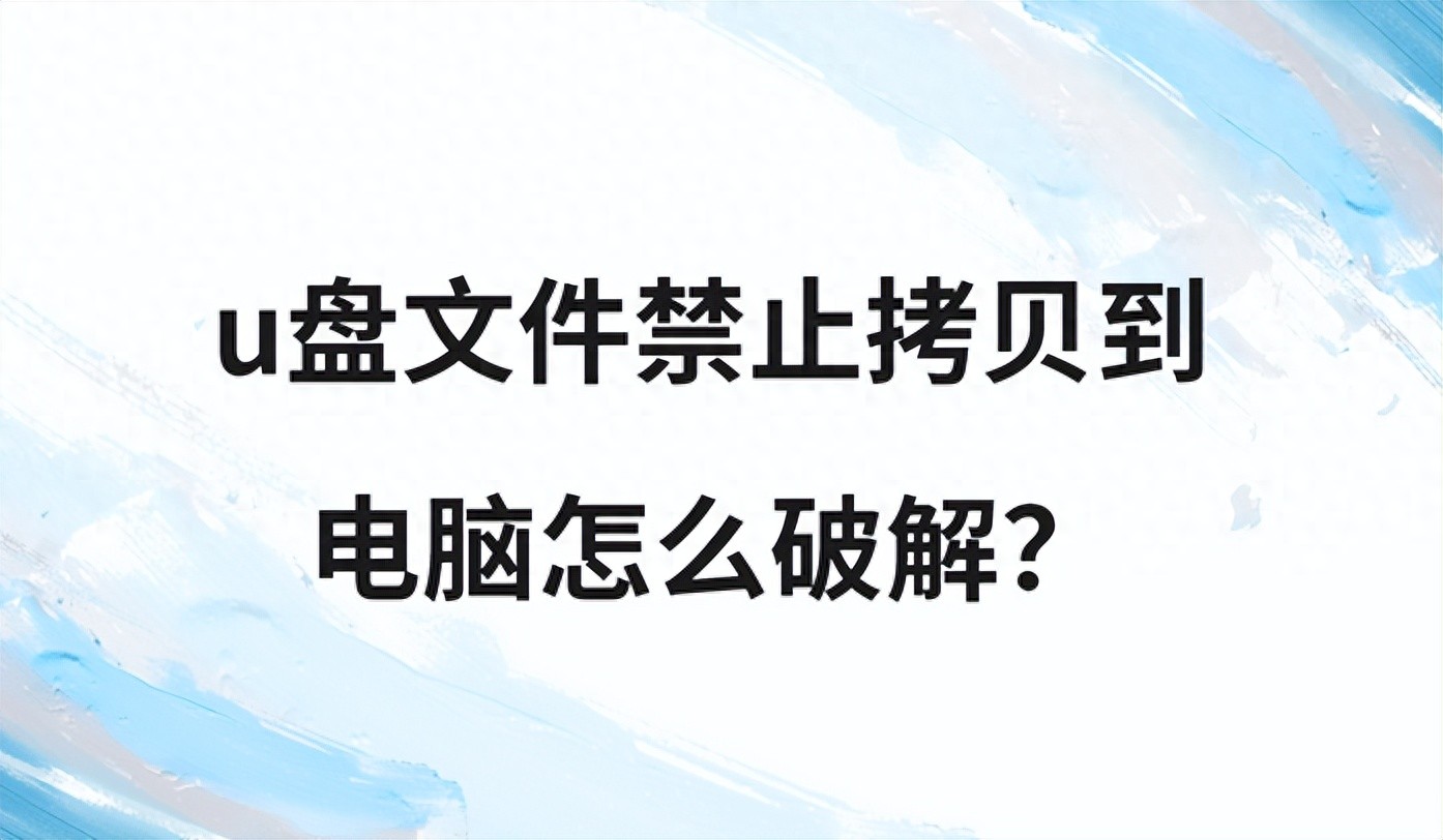 u盘里文件复制到电脑_U盘文件禁止拷贝到电脑破解方法_U盘拷贝限制解除技巧