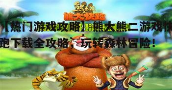 一、熊大熊二游戏快跑下载指南